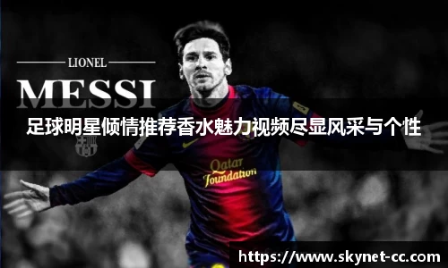 足球明星倾情推荐香水魅力视频尽显风采与个性